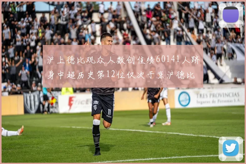 沪上德比观众人数创佳绩60141人跻身中超历史第12位仅次于京沪德比