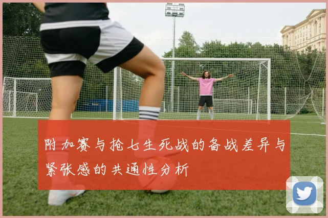 附加赛与抢七生死战的备战差异与紧张感的共通性分析
