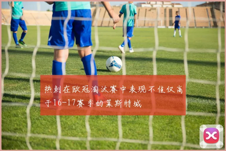 热刺在欧冠淘汰赛中表现不佳仅高于16-17赛季的莱斯特城